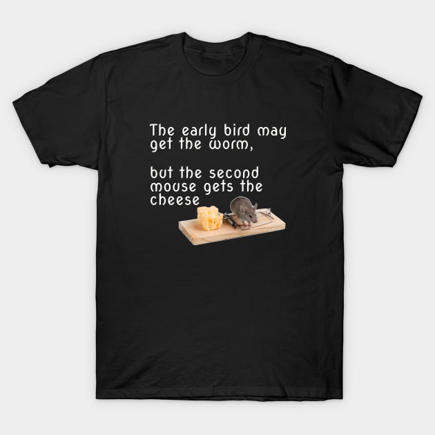 The early bird may get the worm, but the second mouse gets the cheese T-Shirt by DnJ Designs